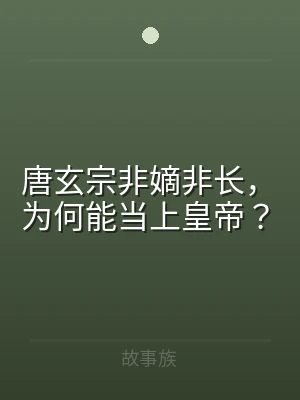 唐玄宗非嫡非长，为何能当上皇帝？