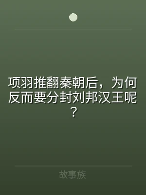 项羽推翻秦朝后，为何反而要分封刘邦汉王呢