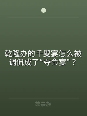 乾隆办的千叟宴怎么被调侃成了“夺命宴”？