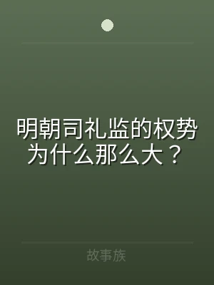 明朝司礼监的权势为什么那么大？