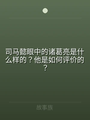 司马懿眼中的诸葛亮是什么样的？他是如何评