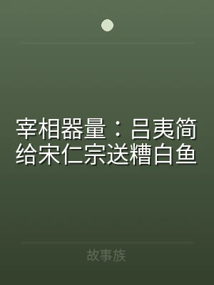 宰相器量：吕夷简给宋仁宗送糟白鱼
