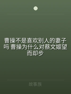 曹操不是喜欢别人的妻子吗 曹操为什么对蔡