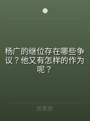 杨广的继位存在哪些争议？他又有怎样的作为
