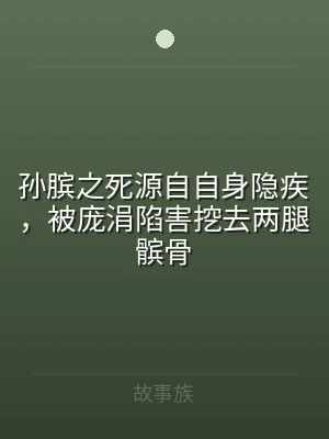 孙膑之死源自自身隐疾，被庞涓陷害挖去两腿