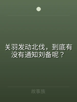 关羽发动北伐，到底有没有通知刘备呢？