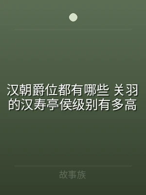 汉朝爵位都有哪些 关羽的汉寿亭侯级别有多