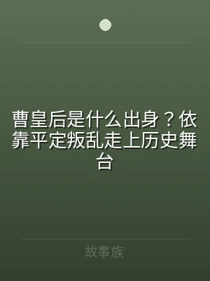 曹皇后是什么出身？依靠平定叛乱走上历史舞