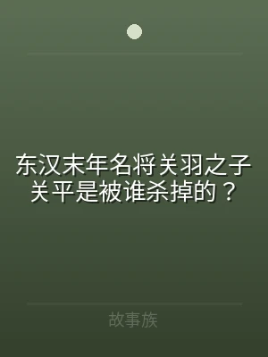 东汉末年名将关羽之子关平是被谁杀掉的？