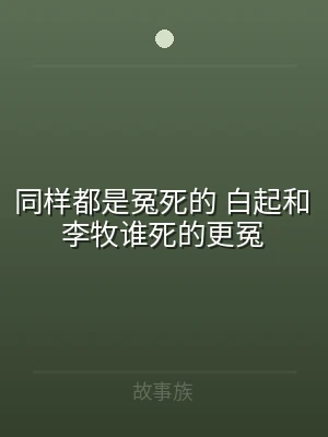 同样都是冤死的 白起和李牧谁死的更冤