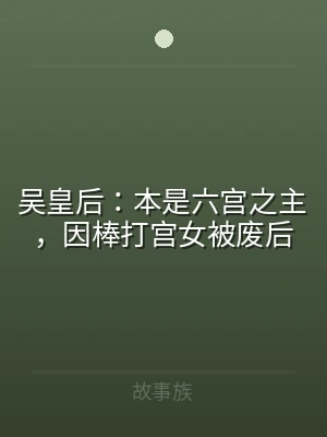 吴皇后：本是六宫之主，因棒打宫女被废后