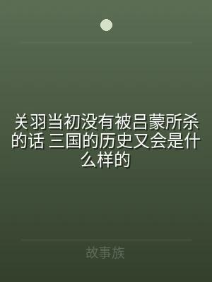 关羽当初没有被吕蒙所杀的话 三国的历史又