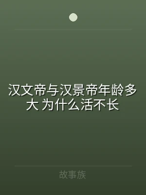 汉文帝与汉景帝年龄多大 为什么活不长