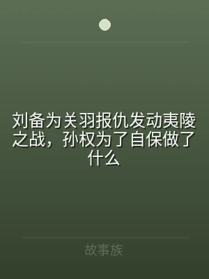 刘备为关羽报仇发动夷陵之战，孙权为了自保