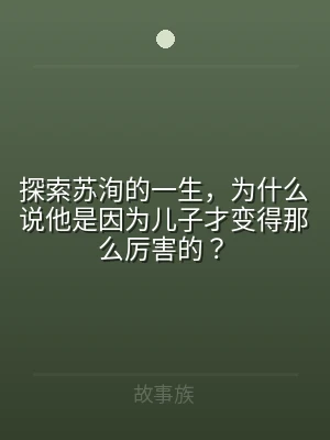 探索苏洵的一生，为什么说他是因为儿子才变