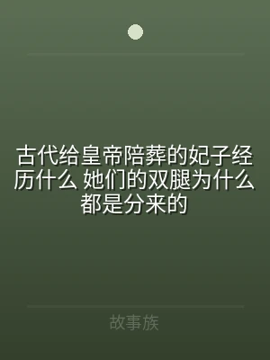古代给皇帝陪葬的妃子经历什么 她们的双腿