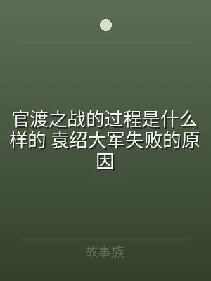 官渡之战的过程是什么样的 袁绍大军失败的