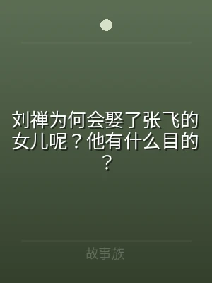 刘禅为何会娶了张飞的女儿呢？他有什么目的