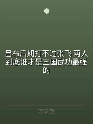 吕布后期打不过张飞 两人到底谁才是三国武
