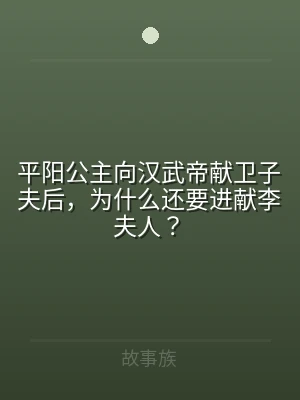 平阳公主向汉武帝献卫子夫后，为什么还要进