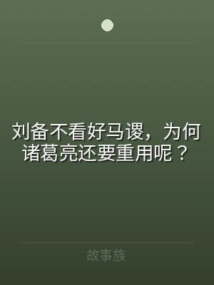 刘备不看好马谡，为何诸葛亮还要重用呢？