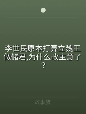 李世民原本打算立魏王做储君,为什么改主意