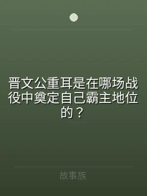 晋文公重耳是在哪场战役中奠定自己霸主地位