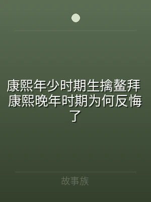 康熙年少时期生擒鳌拜 康熙晚年时期为何反