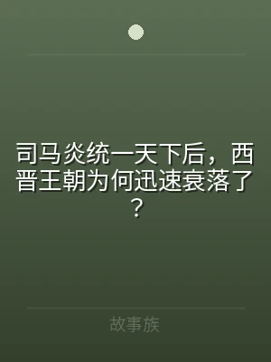 司马炎统一天下后，西晋王朝为何迅速衰落了