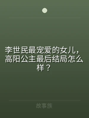 李世民最宠爱的女儿，高阳公主最后结局怎么