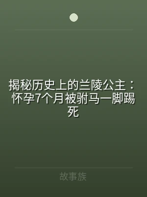 揭秘历史上的兰陵公主：怀孕7个月被驸马一