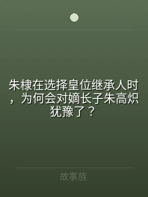 朱棣在选择皇位继承人时，为何会对嫡长子朱