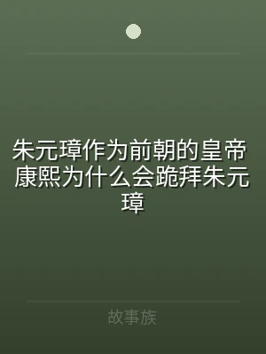 朱元璋作为前朝的皇帝 康熙为什么会跪拜朱
