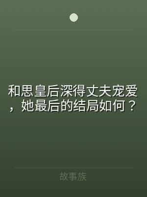 和思皇后深得丈夫宠爱，她最后的结局如何？