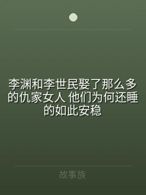 李渊和李世民娶了那么多的仇家女人 他们为