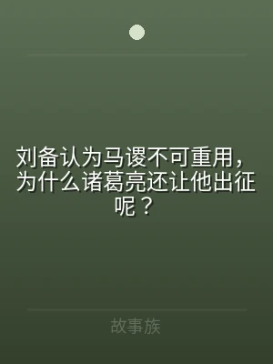 刘备认为马谡不可重用，为什么诸葛亮还让他