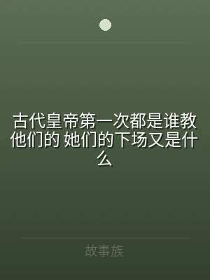 古代皇帝第一次都是谁教他们的 她们的下场