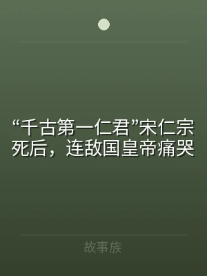 “千古第一仁君”宋仁宗死后，连敌国皇帝痛