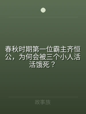 春秋时期第一位霸主齐恒公，为何会被三个小
