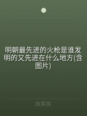 明朝最先进的火枪是谁发明的又先进在什么地