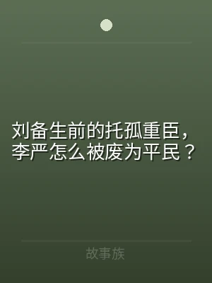 刘备生前的托孤重臣，李严怎么被废为平民？
