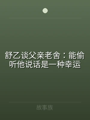 舒乙谈父亲老舍：能偷听他说话是一种幸运