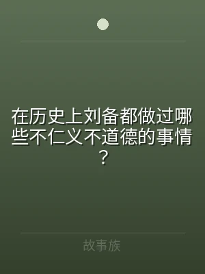在历史上刘备都做过哪些不仁义不道德的事情