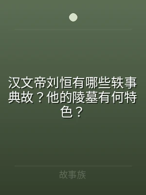 汉文帝刘恒有哪些轶事典故？他的陵墓有何特