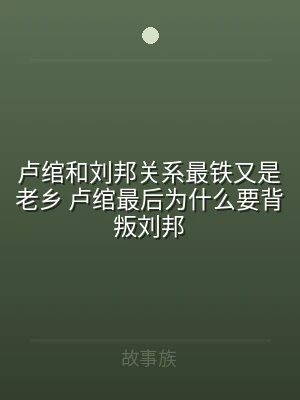 卢绾和刘邦关系最铁又是老乡 卢绾最后为什