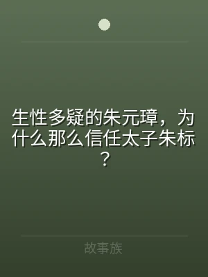 生性多疑的朱元璋，为什么那么信任太子朱标