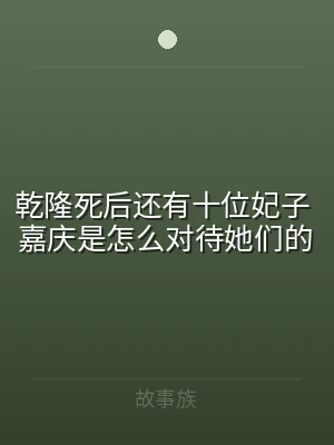 乾隆死后还有十位妃子 嘉庆是怎么对待她们