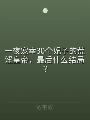 一夜宠幸30个妃子的荒淫皇帝，最后什么结