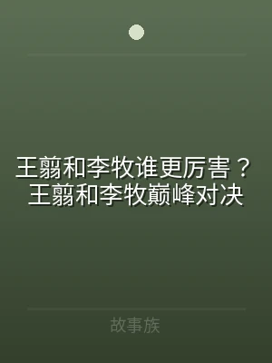 王翦和李牧谁更厉害？王翦和李牧巅峰对决