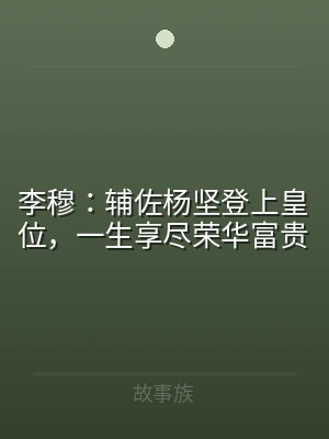 李穆：辅佐杨坚登上皇位，一生享尽荣华富贵